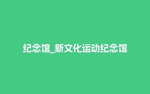 纪念馆_新文化运动纪念馆