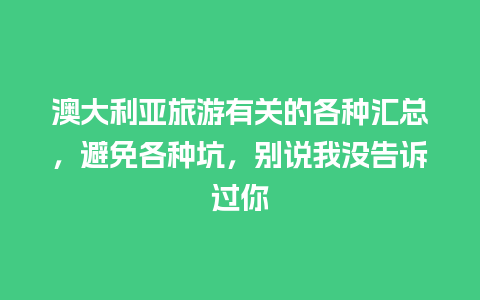 澳大利亚旅游有关的各种汇总，避免各种坑，别说我没告诉过你