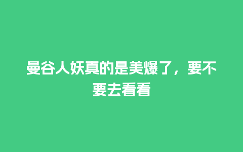 曼谷人妖真的是美爆了，要不要去看看