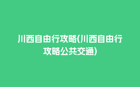 川西自由行攻略(川西自由行攻略公共交通)