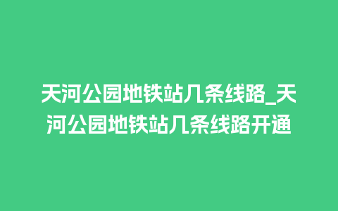 天河公园地铁站几条线路_天河公园地铁站几条线路开通