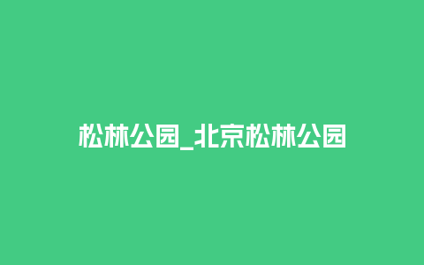 松林公园_北京松林公园