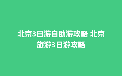 北京3日游自助游攻略 北京旅游3日游攻略