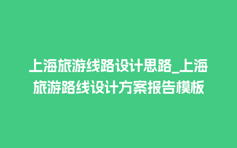 上海旅游线路设计思路_上海旅游路线设计方案报告模板