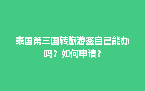 泰国第三国转旅游签自己能办吗？如何申请？