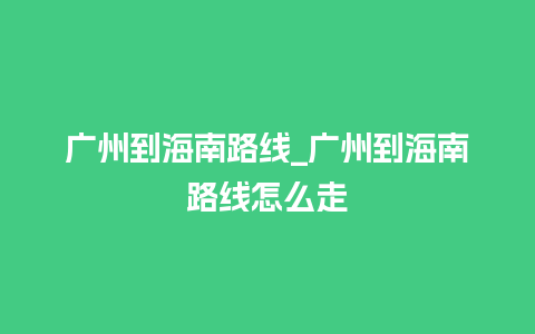 广州到海南路线_广州到海南路线怎么走