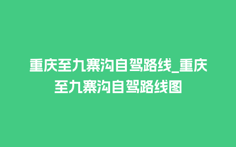 重庆至九寨沟自驾路线_重庆至九寨沟自驾路线图