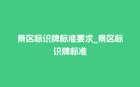 景区标识牌标准要求_景区标识牌标准