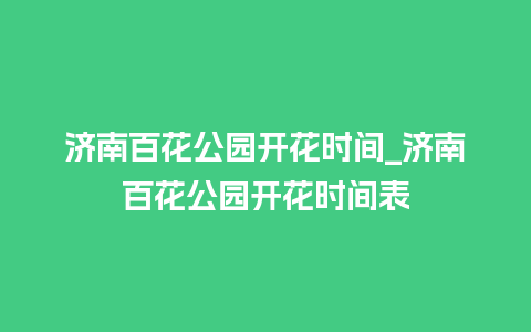 济南百花公园开花时间_济南百花公园开花时间表