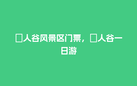 賨人谷风景区门票，賨人谷一日游