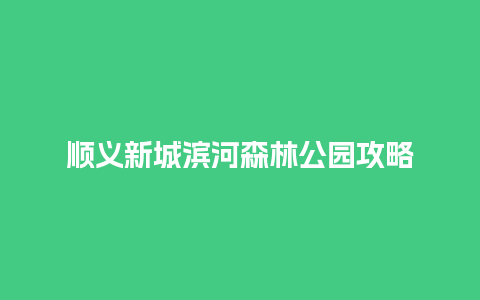 顺义新城滨河森林公园攻略