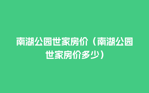 南湖公园世家房价（南湖公园世家房价多少）