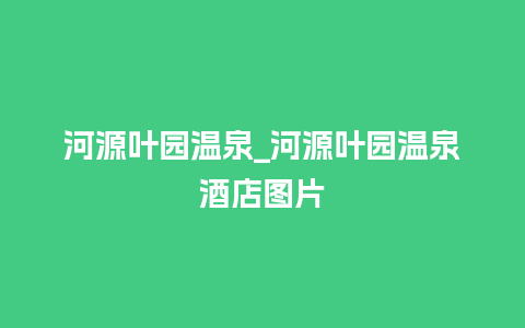 河源叶园温泉_河源叶园温泉酒店图片