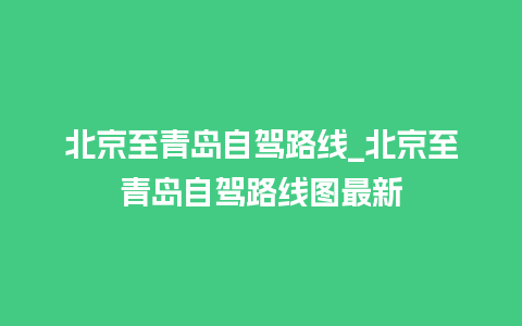 北京至青岛自驾路线_北京至青岛自驾路线图最新