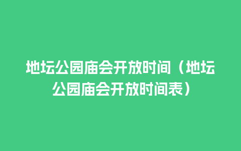 地坛公园庙会开放时间（地坛公园庙会开放时间表）