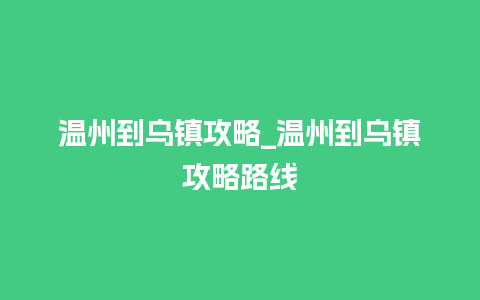 温州到乌镇攻略_温州到乌镇攻略路线