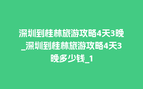 深圳到桂林旅游攻略4天3晚_深圳到桂林旅游攻略4天3晚多少钱_1