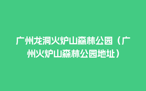 广州龙洞火炉山森林公园（广州火炉山森林公园地址）