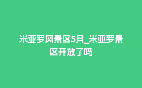 米亚罗风景区5月_米亚罗景区开放了吗