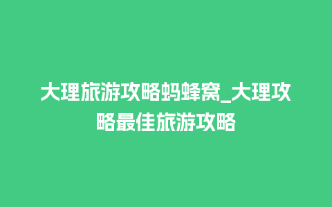 大理旅游攻略蚂蜂窝_大理攻略最佳旅游攻略