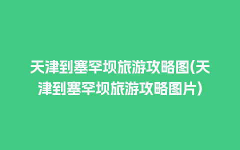 天津到塞罕坝旅游攻略图(天津到塞罕坝旅游攻略图片)