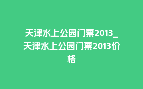 天津水上公园门票2013_天津水上公园门票2013价格