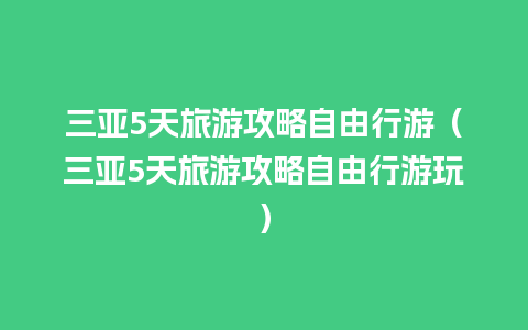 三亚5天旅游攻略自由行游（三亚5天旅游攻略自由行游玩）