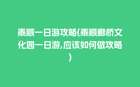 泰顺一日游攻略(泰顺廊桥文化园一日游,应该如何做攻略)