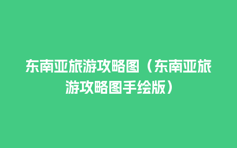 东南亚旅游攻略图（东南亚旅游攻略图手绘版）