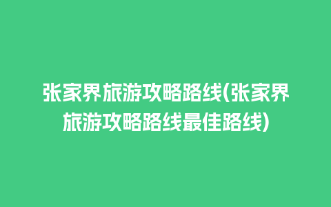 张家界旅游攻略路线(张家界旅游攻略路线最佳路线)