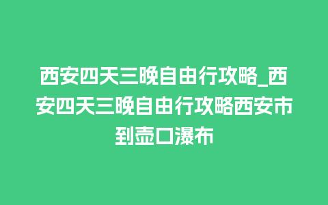 西安四天三晚自由行攻略_西安四天三晚自由行攻略西安市到壶口瀑布