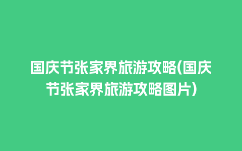 国庆节张家界旅游攻略(国庆节张家界旅游攻略图片)