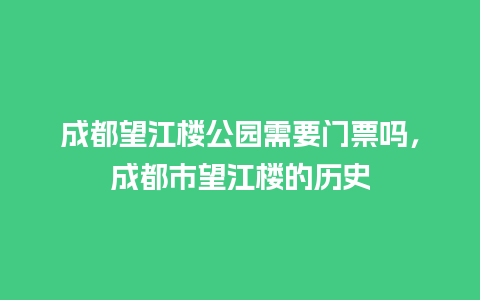 成都望江楼公园需要门票吗，成都市望江楼的历史