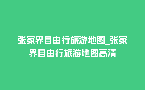 张家界自由行旅游地图_张家界自由行旅游地图高清