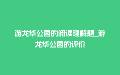 游龙华公园的阅读理解题_游龙华公园的评价