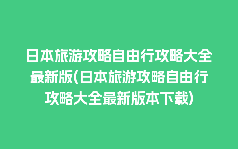 日本旅游攻略自由行攻略大全最新版(日本旅游攻略自由行攻略大全最新版本下载)