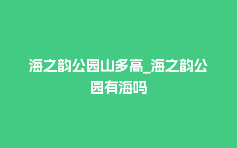 海之韵公园山多高_海之韵公园有海吗