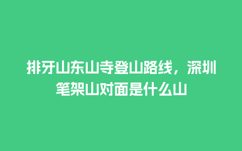 排牙山东山寺登山路线，深圳笔架山对面是什么山