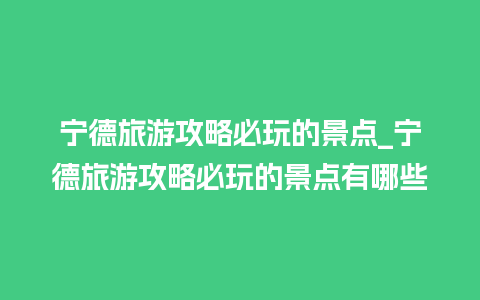 宁德旅游攻略必玩的景点_宁德旅游攻略必玩的景点有哪些