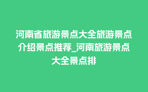 河南省旅游景点大全旅游景点介绍景点推荐_河南旅游景点大全景点排