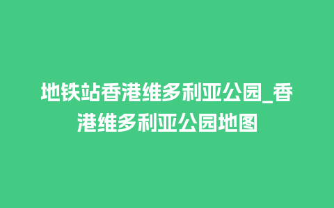 地铁站香港维多利亚公园_香港维多利亚公园地图