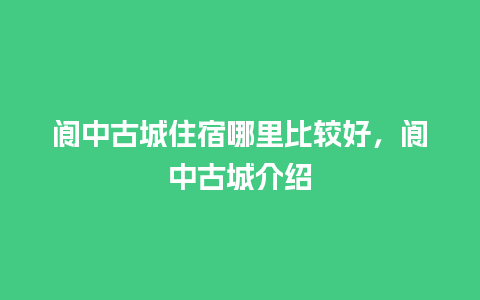 阆中古城住宿哪里比较好，阆中古城介绍