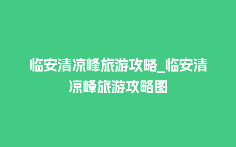 临安清凉峰旅游攻略_临安清凉峰旅游攻略图