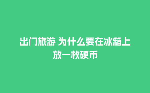 出门旅游 为什么要在冰箱上放一枚硬币