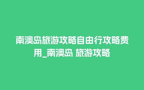 南澳岛旅游攻略自由行攻略费用_南澳岛 旅游攻略