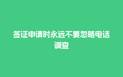 签证申请时永远不要忽略电话调查