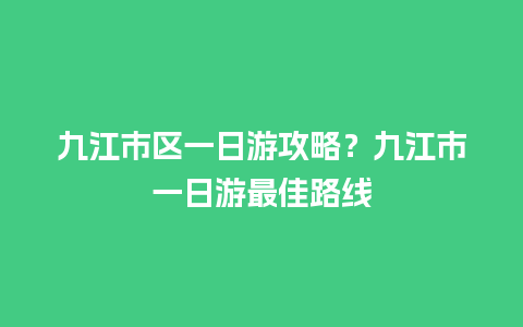 九江市区一日游攻略？九江市一日游最佳路线