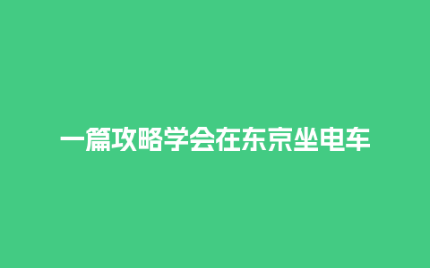 一篇攻略学会在东京坐电车