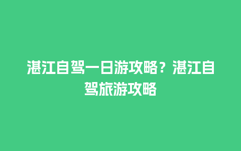 湛江自驾一日游攻略？湛江自驾旅游攻略