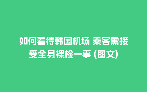 如何看待韩国机场 乘客需接受全身裸检一事 (图文)